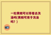 一粒黄精可以带着去洗澡吗(黄精可用于洗澡吗？)