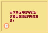 台湾黄山黄精功效(台湾黄山黄精草的功效应用)