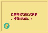 炙黄精的功效(炙黄精：神奇的功效。)