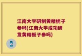 江南大学研制黄精栀子参吗(江南大学成功研发黄精栀子参吗)
