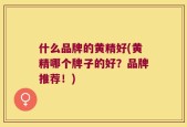 什么品牌的黄精好(黄精哪个牌子的好？品牌推荐！)