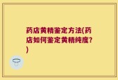 药店黄精鉴定方法(药店如何鉴定黄精纯度？)