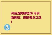 河南酒黄精功效(河南酒黄精：保健强身之选)
