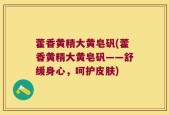 藿香黄精大黄皂矾(藿香黄精大黄皂矾——舒缓身心，呵护皮肤)