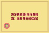 海洋黄精酒(海洋黄精酒：滋补养生的佳品)