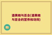 酒黄精与百合(酒黄精与百合的营养和功效)