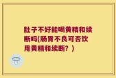 肚子不好能喝黄精和续断吗(肠胃不良可否饮用黄精和续断？)