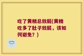 吃了黄精总放屁(黄精吃多了肚子放屁，该如何避免？)