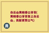 白云山黄精香口牙膏(黄精香口牙膏登上白云山，贡献更赞口气)