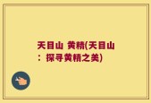 天目山 黄精(天目山：探寻黄精之美)