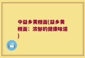 中益乡黄精面(益乡黄精面：浓郁的健康味道)