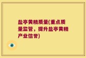 盐亭黄精质量(重点质量监管，提升盐亭黄精产业信誉)