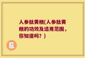 人参肽黄精(人参肽黄精的功效及适用范围，你知道吗？)