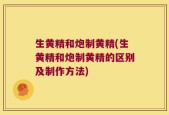 生黄精和炮制黄精(生黄精和炮制黄精的区别及制作方法)