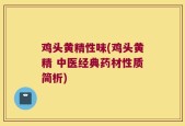 鸡头黄精性味(鸡头黄精 中医经典药材性质简析)