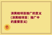 滇黄精项目推广的意义(滇黄精项目：推广中的重要意义)