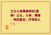 三七人参黄精枸杞(重磅！三七、人参、黄精、枸杞集合，疗效惊人！)