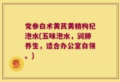 党参白术黄芪黄精枸杞泡水(五味泡水，润肺养生，适合办公室白领。)