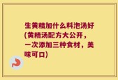 生黄精加什么料泡汤好(黄精汤配方大公开，一次添加三种食材，美味可口)