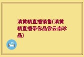 滇黄精直播销售(滇黄精直播带你品尝云南珍品)