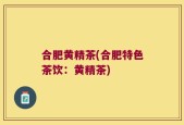 合肥黄精茶(合肥特色茶饮：黄精茶)
