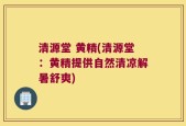 清源堂 黄精(清源堂：黄精提供自然清凉解暑舒爽)