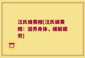 汪氏蜂黄精(汪氏蜂黄精：滋养身体，缓解疲劳)