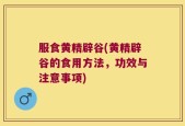 服食黄精辟谷(黄精辟谷的食用方法，功效与注意事项)