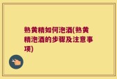 熟黄精如何泡酒(熟黄精泡酒的步骤及注意事项)