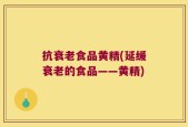 抗衰老食品黄精(延缓衰老的食品——黄精)
