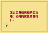 怎么买黄精黄精购买攻略：如何购买优质黄精？)