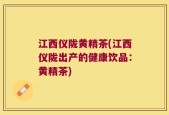 江西仪陇黄精茶(江西仪陇出产的健康饮品：黄精茶)