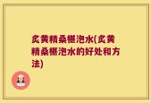 炙黄精桑椹泡水(炙黄精桑椹泡水的好处和方法)
