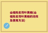 山楂陈皮荷叶黄精(山楂陈皮荷叶黄精的功效及使用方法)
