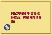 枸杞黄精猪骨(营养滋补佳品：枸杞黄精猪骨汤)