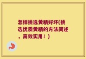 怎样挑选黄精好坏(挑选优质黄精的方法简述，高效实用！)