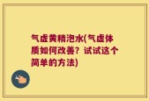 气虚黄精泡水(气虚体质如何改善？试试这个简单的方法)