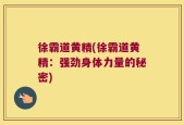 徐霸道黄精(徐霸道黄精：强劲身体力量的秘密)