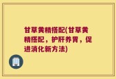 甘草黄精搭配(甘草黄精搭配，护肝养胃，促进消化新方法)