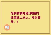 炮制黄精味道(黄精的味道迷上众人，成为新宠。)