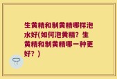 生黄精和制黄精哪样泡水好(如何泡黄精？生黄精和制黄精哪一种更好？)