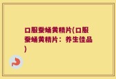 口服蚕蛹黄精片(口服蚕蛹黄精片：养生佳品)