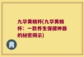 九华黄精杯(九华黄精杯：一款养生保健神器的秘密揭示)