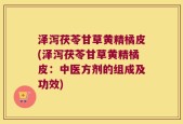 泽泻茯苓甘草黄精橘皮(泽泻茯苓甘草黄精橘皮：中医方剂的组成及功效)