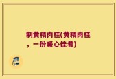 制黄精肉桂(黄精肉桂，一份暖心佳肴)