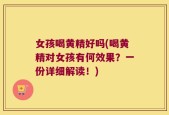 女孩喝黄精好吗(喝黄精对女孩有何效果？一份详细解读！)