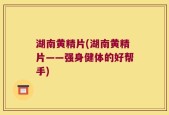 湖南黄精片(湖南黄精片——强身健体的好帮手)