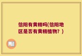 信阳有黄精吗(信阳地区是否有黄精植物？)