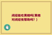 闭经能吃黄精吗(黄精对闭经有帮助吗？)