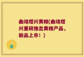 曲靖煜兴黄精(曲靖煜兴重磅推出黄精产品，新品上市！)